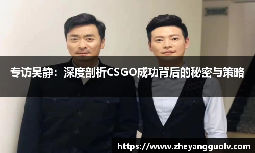 专访吴静：深度剖析CSGO成功背后的秘密与策略