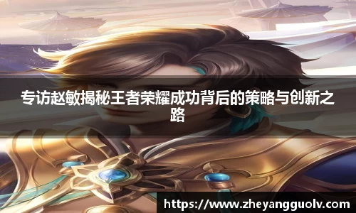 专访赵敏揭秘王者荣耀成功背后的策略与创新之路