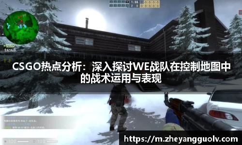 CSGO热点分析：深入探讨WE战队在控制地图中的战术运用与表现