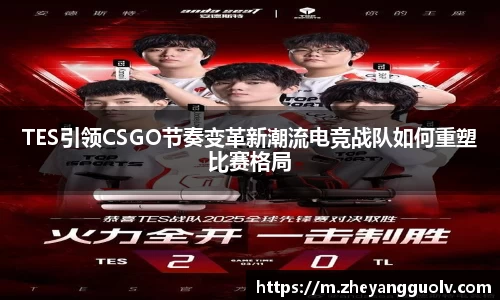 TES引领CSGO节奏变革新潮流电竞战队如何重塑比赛格局