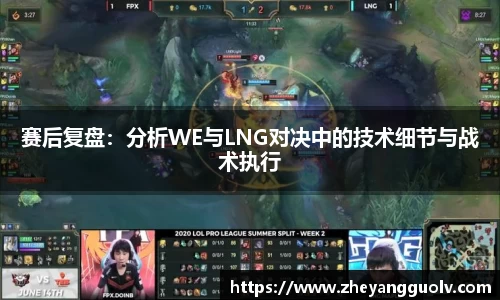 赛后复盘：分析WE与LNG对决中的技术细节与战术执行