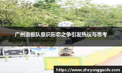 广州滑板队意识形态之争引发热议与思考