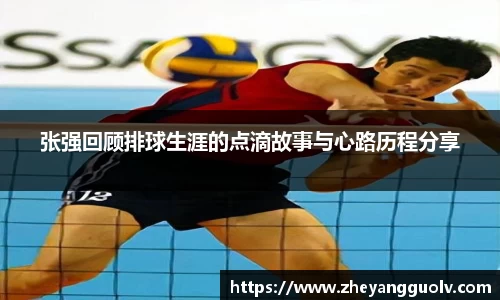 张强回顾排球生涯的点滴故事与心路历程分享