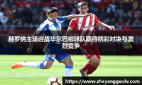 赫罗纳主场迎战毕尔巴鄂球队期待精彩对决与激烈竞争