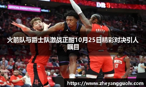 火箭队与爵士队激战正酣10月25日精彩对决引人瞩目