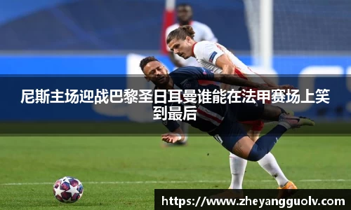 尼斯主场迎战巴黎圣日耳曼谁能在法甲赛场上笑到最后