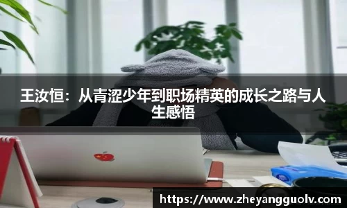 王汝恒：从青涩少年到职场精英的成长之路与人生感悟