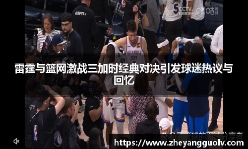雷霆与篮网激战三加时经典对决引发球迷热议与回忆