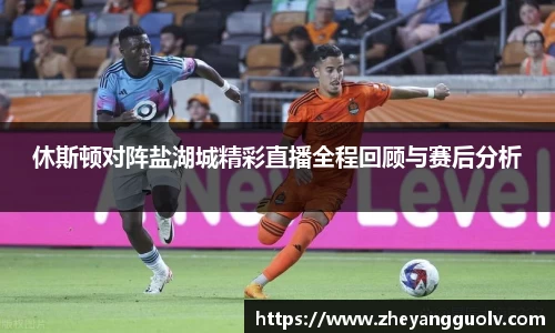 休斯顿对阵盐湖城精彩直播全程回顾与赛后分析
